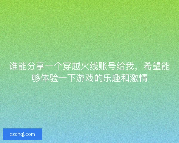 谁能分享一个穿越火线账号给我，希望能够体验一下游戏的乐趣和激情