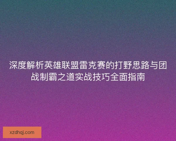 深度解析英雄联盟雷克赛的打野思路与团战制霸之道实战技巧全面指南