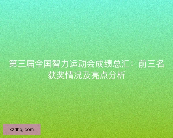 第三届全国智力运动会成绩总汇：前三名获奖情况及亮点分析